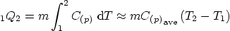 \begin{displaymath}
\vphantom{Q}_1Q_2 = m \int_1^2 C_{(p)} \;{\rm d}T \approx...
..._{(p)}}\strut_{\mbox{\scriptsize ave}} \left(T_2 - T_1\right)
\end{displaymath}