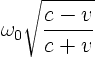 $\displaystyle \omega_0 \sqrt{\frac{c - v}{c + v}}
%
$