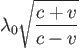 $\displaystyle \lambda_0 \sqrt{\frac{c + v}{c - v}}$