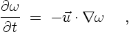 \begin{displaymath}
\frac{\partial \omega}{\partial t} \; = \;
- \vec{u} \cdot \nabla \omega \quad \ ,
\end{displaymath}
