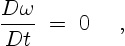 \begin{displaymath}
\frac{D \omega}{Dt} \; = \; 0 \quad \ ,
\end{displaymath}