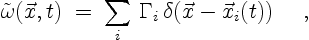 \begin{displaymath}
\tilde{\omega}(\vec{x},t)\;=\;\sum_{i}\,\Gamma_i\,
\delta(\vec{x}-\vec{x}_i(t)) \quad \ ,
\end{displaymath}