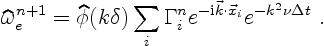 \begin{displaymath}
\widehat\omega^{n+1}_e = \widehat\phi(k \delta) \sum_i \Gamma_i^n
e^{-{\rm i}\vec k\cdot\vec x_i} e^{-k^2\nu\Delta t}\ .
\end{displaymath}