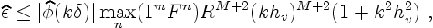 \begin{displaymath}
\widehat\epsilon \le
\vert\widehat\phi(k \delta)\vert \max_n(\Gamma^n F^n) R^{M+2}
(k h_v)^{M+2} (1 + k^2 h_v^2)\ ,
\end{displaymath}