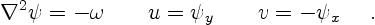 \begin{displaymath}
\nabla^2 \psi = - \omega \qquad u= \psi_y \qquad v = - \psi_x
\quad \ .
\end{displaymath}