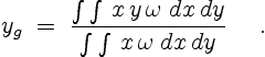 \begin{displaymath}
y_g\;=\;\frac{\int \int\,x\,y\,\omega\;dx\,dy}{\int\int\,x\,\omega\;dx\,dy}
\quad \ .
\end{displaymath}