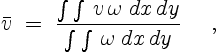 \begin{displaymath}
\bar{v}\;=\;\frac{\int \int\,v\,\omega\;dx\,dy}{\int \int\,\omega\;dx\,dy}
\quad \ ,
\end{displaymath}