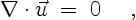 \begin{displaymath}
\nabla \cdot \vec{u}\;=\;0 \quad \ ,
\end{displaymath}