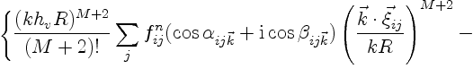 $\displaystyle \qquad
\Bigg\{
\frac{(k h_v R)^{M+2}}{(M+2)!}
\sum_j f^n_{ij} (\c...
...cos\beta_{ij\vec k})
\left(\frac{\vec k \cdot\vec \xi_{ij}}{k R}\right)^{M+2} -$