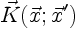 $\displaystyle \vec{K}(\vec{x};\vec{x}')$