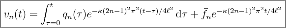 \begin{displaymath}
\fbox{$\displaystyle
v_n(t) = \int_{\tau=0}^t q_n(\tau)...
...,\rm d}\tau + \bar f_n e^{-\kappa (2n-1)^2\pi^2 t/4\ell^2} $}
\end{displaymath}
