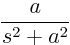 $\displaystyle \frac{a}{s^2+a^2}_{\strut}$