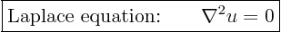 \begin{displaymath}
\fbox{$\displaystyle
\mbox{Laplace equation:} \qquad \nabla^2 u = 0
$}
%
\end{displaymath}