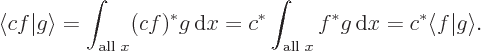 \begin{displaymath}
\langle cf\vert g\rangle = \int_{\mbox{\scriptsize all }x} (...
...ptsize all }x} f^* g{ \rm d}x = c^* \langle f\vert g\rangle .
\end{displaymath}