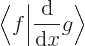 \begin{displaymath}
\bigg\langle f\bigg\vert\frac{{\rm d}}{{\rm d}x} g\bigg\rangle
\end{displaymath}