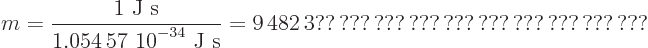 \begin{displaymath}
m = \frac{1\mbox{ J s}}{\mbox{1.054 57 10$\POW9,{-34}$ J s...
...mbox{9 482 3?? ??? ??? ??? ??? ??? ??? ??? ??? ???}
\end{displaymath}