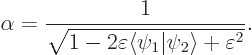 \begin{displaymath}
\alpha = \frac{1}{\sqrt{1-2\varepsilon\langle\psi_1\vert\psi_2\rangle +\varepsilon^2}}.
\end{displaymath}