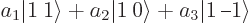 \begin{displaymath}
a_1 {\left\vert 1\:1\right\rangle} + a_2 {\left\vert 1\:0\ri...
...le} + a_3{\left\vert 1\:\rule[2.5pt]{5pt}{.5pt}1\right\rangle}
\end{displaymath}