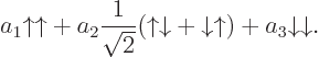 \begin{displaymath}
a_1 {\uparrow}{\uparrow}+ a_2 \frac{1}{\sqrt{2}}({\uparrow}{...
...arrow}+{\downarrow}{\uparrow}) + a_3 {\downarrow}{\downarrow}.
\end{displaymath}