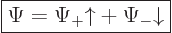 \begin{displaymath}
\fbox{$\displaystyle
\Psi = \Psi_+ {\uparrow}+ \Psi_- {\downarrow}
$}
\end{displaymath}