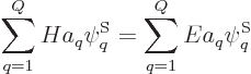 \begin{displaymath}
\sum_{q=1}^Q H a_q \psi^{\rm S}_q = \sum_{q=1}^Q E a_q \psi^{\rm S}_q
\end{displaymath}