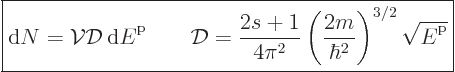 \begin{displaymath}
\fbox{$\displaystyle
{\rm d}N = {\cal V}{\cal D}{ \rm d}{...
...{2m}{\hbar^2}\right)^{3/2} \sqrt{{\vphantom' E}^{\rm p}}
$} %
\end{displaymath}