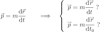 \begin{displaymath}
{\skew0\vec p}= m \frac{{\rm d}{\skew0\vec r}}{{\rm d}t}
\...
...
\kern-1.3pt\strut}{{\rm d}t_0} \mbox{ ?}
\end{array} \right.
\end{displaymath}