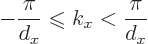 \begin{displaymath}
- \frac{\pi}{d_x} \mathrel{\raisebox{-.7pt}{$\leqslant$}}k_x < \frac{\pi}{d_x}
\end{displaymath}