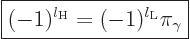 \begin{displaymath}
\fbox{$\displaystyle
(-1)^{l_{\rm{H}}} = (-1)^{l_{\rm{L}}} \pi_\gamma
$} %
\end{displaymath}