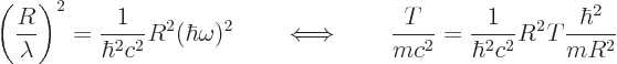 \begin{displaymath}
\left(\frac{R}{\lambda}\right)^2 = \frac{1}{\hbar^2 c^2} R^...
...{T}{m c^2} = \frac{1}{\hbar^2 c^2} R^2 T \frac{\hbar^2}{m R^2}
\end{displaymath}