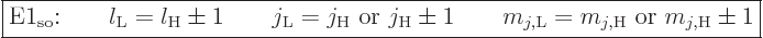 \begin{displaymath}
\fbox{$\displaystyle
\mbox{E1$_{\rm so}$:}
\qquad l_{\rm{...
...\rm{L}}} = m_{j,{\rm{H}}} \mbox{ or } m_{j,{\rm{H}}} \pm 1
$}
\end{displaymath}