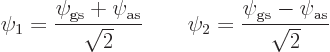 \begin{displaymath}
\psi_1 = \frac{\psi_{\rm {gs}}+\psi_{\rm {as}}}{\sqrt2}
\qquad
\psi_2 = \frac{\psi_{\rm {gs}}-\psi_{\rm {as}}}{\sqrt2}
\end{displaymath}