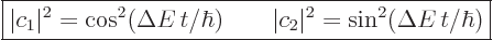 \begin{displaymath}
\fbox{$\displaystyle
\vert c_1\vert^2 = \cos^2(\Delta E  ...
...)
\qquad
\vert c_2\vert^2 = \sin^2(\Delta E  t/\hbar)
$} %
\end{displaymath}