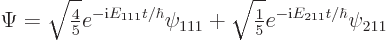 \begin{displaymath}
\Psi=\sqrt{{\textstyle\frac{4}{5}}} e^{-{\rm i}E_{111}t/\hb...
...{\textstyle\frac{1}{5}}} e^{-{\rm i}E_{211}t/\hbar} \psi_{211}
\end{displaymath}