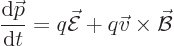 \begin{displaymath}
\frac{{\rm d}{\skew0\vec p}}{{\rm d}t} = q \skew3\vec{\cal E}+ q \vec v \times \skew2\vec{\cal B}
\end{displaymath}