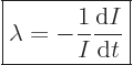 \begin{displaymath}
\fbox{$\displaystyle
\lambda = - \frac{1}{I} \frac{{\rm d}I}{{\rm d}t}
$} %
\end{displaymath}