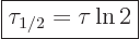 \begin{displaymath}
\fbox{$\displaystyle
\tau_{1/2} = \tau \ln 2
$} %
\end{displaymath}