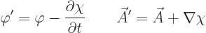 \begin{displaymath}
\varphi' = \varphi - \frac{\partial\chi}{\partial t}
\qquad
\skew3\vec A' = \skew3\vec A+ \nabla \chi
\end{displaymath}