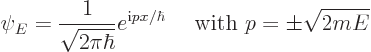 \begin{displaymath}
\psi_E = \frac{1}{\sqrt{2\pi\hbar}}
e^{{\rm i}p x/\hbar} \quad \mbox { with } p=\pm \sqrt{2mE}
\end{displaymath}