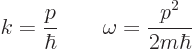 \begin{displaymath}
k=\frac{p}{\hbar} \qquad \omega = \frac{p^2}{2m\hbar}
\end{displaymath}