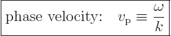 \begin{displaymath}
\fbox{$\displaystyle
\mbox{phase velocity:}\quad v_{\rm{p}} \equiv \frac{\omega}{k}
$} %
\end{displaymath}