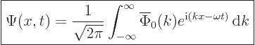 \begin{displaymath}
\fbox{$\displaystyle
\Psi(x,t) = \frac{1}{\sqrt{2\pi}}
\i...
... \overline{\Phi}_0(k) e^{{\rm i}(kx-\omega t)}{ \rm d}k
$} %
\end{displaymath}