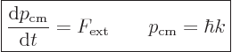 \begin{displaymath}
\fbox{$\displaystyle
\frac{{\rm d}p_{\rm cm}}{{\rm d}t} = F_{\rm ext}
\qquad p_{\rm cm} = \hbar k
$} %
\end{displaymath}