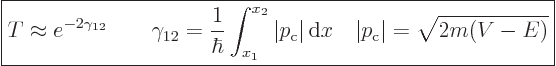 \begin{displaymath}
\fbox{$\displaystyle
T \approx e^{-2\gamma_{12}}
\qquad \...
...{ \rm d}x
\quad \vert p_{\rm{c}}\vert = \sqrt{2m(V-E)}
$} %
\end{displaymath}