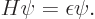 \begin{displaymath}
H\psi=\epsilon\psi.
\end{displaymath}