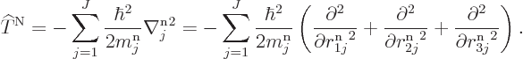 \begin{displaymath}
{\widehat T}^{\rm N}
= - \sum_{j=1}^J \frac{\hbar^2}{2m^{\...
... +
\frac{\partial^2}{\partial {r^{\rm n}_{3j}}^2}
\right). %
\end{displaymath}