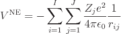 \begin{displaymath}
V^{\rm NE}=
- \sum_{i=1}^I \sum_{j=1}^J
\frac{Z_j e^2}{4\pi\epsilon_0} \frac{1}{r_{ij}} %
\end{displaymath}