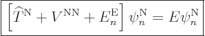 \begin{displaymath}
\fbox{$\displaystyle
\left[{\widehat T}^{\rm N}+ V^{\rm NN}+ E^{\rm E}_n\right] \psi^{\rm N}_n = E \psi^{\rm N}_n
$} %
\end{displaymath}