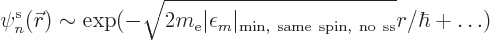 \begin{displaymath}
\pe n/{\skew0\vec r}/// \sim
\exp(-\sqrt{2m_{\rm e}\vert\e...
...on_m\vert _{\rm min, same spin, no ss}}r
/\hbar + \ldots)
\end{displaymath}