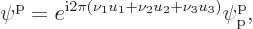 \begin{displaymath}
\pp//// = e^{{\rm i}2\pi(\nu_1u_1+\nu_2u_2+\nu_3u_3)} \pp{\rm p}////,
\end{displaymath}